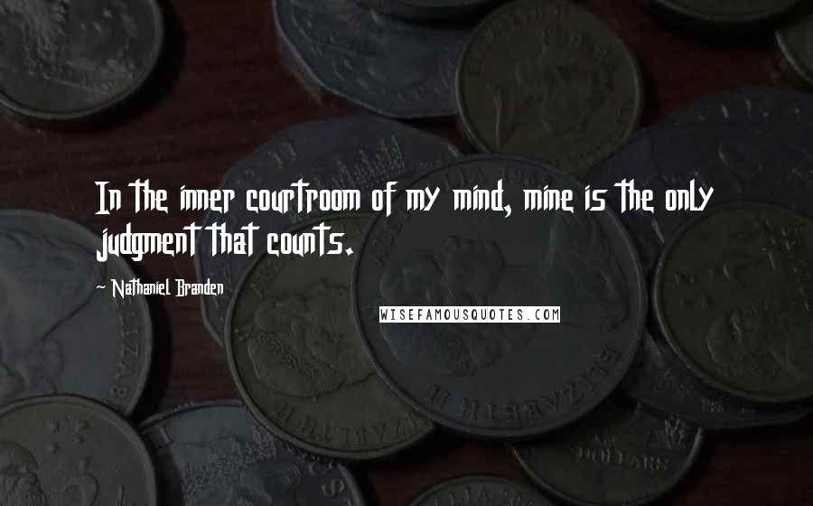 Nathaniel Branden Quotes: In the inner courtroom of my mind, mine is the only judgment that counts.