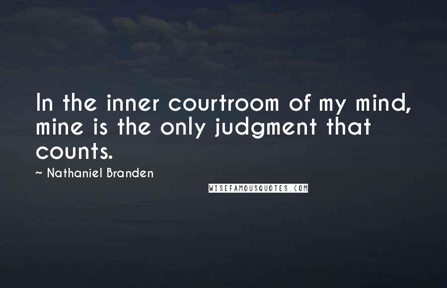 Nathaniel Branden Quotes: In the inner courtroom of my mind, mine is the only judgment that counts.