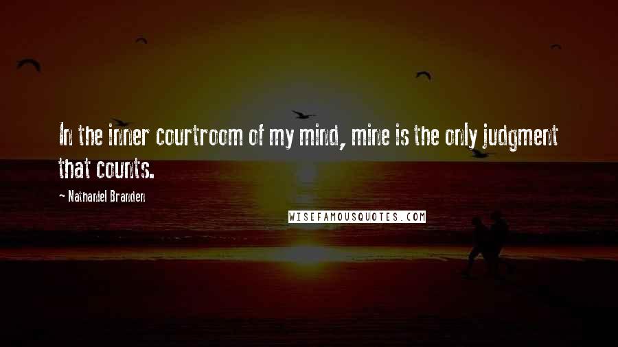 Nathaniel Branden Quotes: In the inner courtroom of my mind, mine is the only judgment that counts.