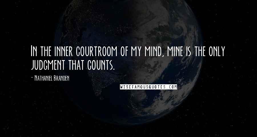 Nathaniel Branden Quotes: In the inner courtroom of my mind, mine is the only judgment that counts.