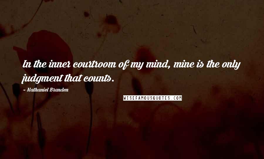 Nathaniel Branden Quotes: In the inner courtroom of my mind, mine is the only judgment that counts.