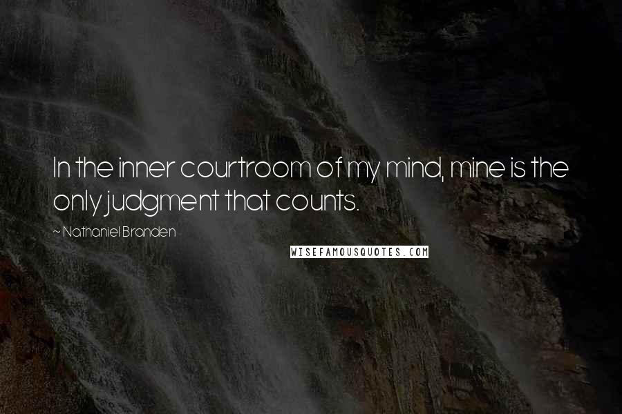 Nathaniel Branden Quotes: In the inner courtroom of my mind, mine is the only judgment that counts.
