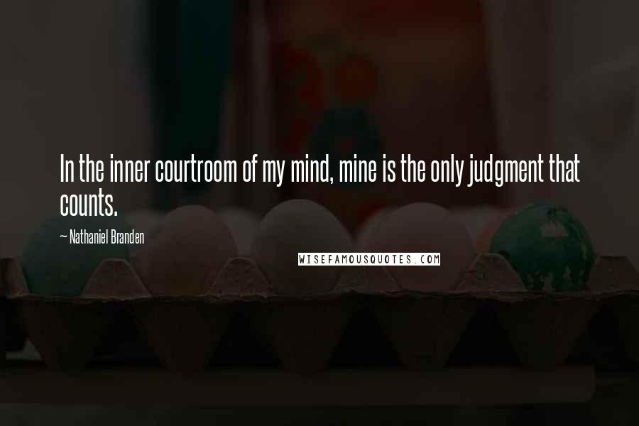Nathaniel Branden Quotes: In the inner courtroom of my mind, mine is the only judgment that counts.