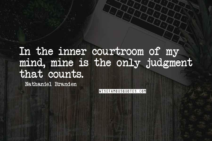 Nathaniel Branden Quotes: In the inner courtroom of my mind, mine is the only judgment that counts.