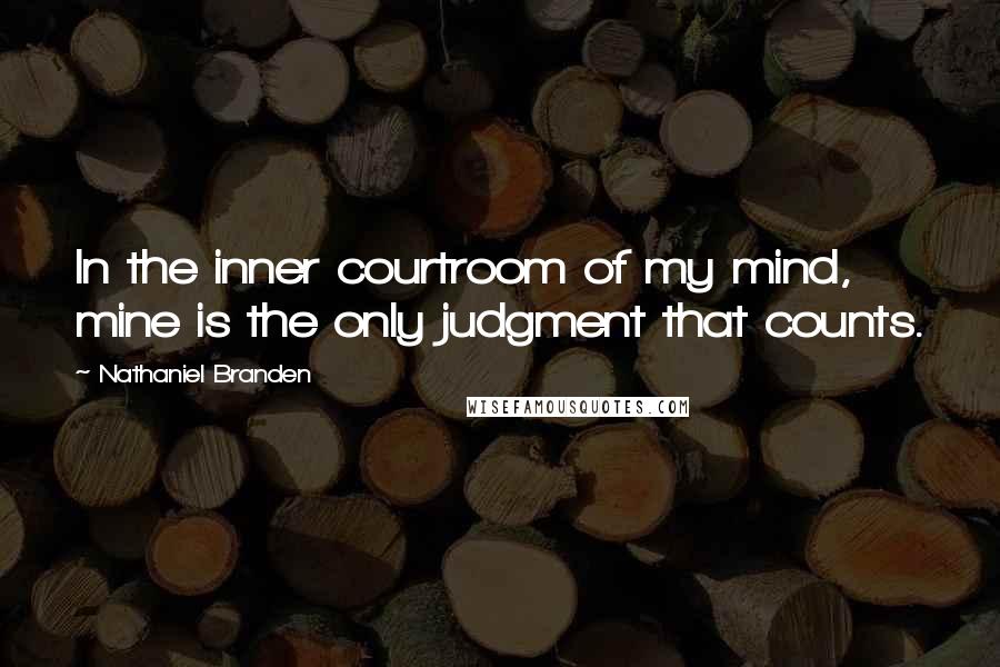 Nathaniel Branden Quotes: In the inner courtroom of my mind, mine is the only judgment that counts.