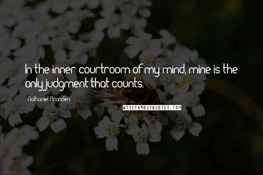 Nathaniel Branden Quotes: In the inner courtroom of my mind, mine is the only judgment that counts.