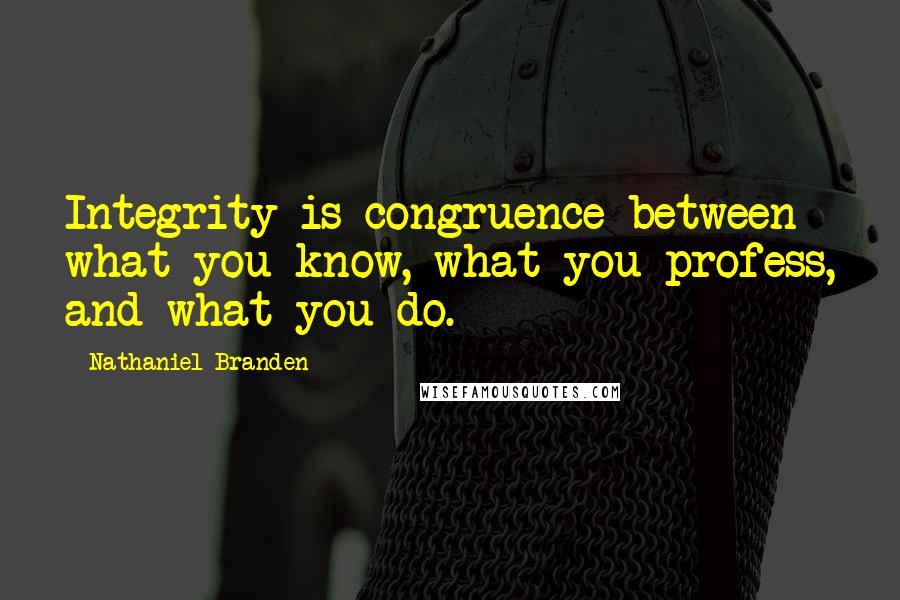 Nathaniel Branden Quotes: Integrity is congruence between what you know, what you profess, and what you do.