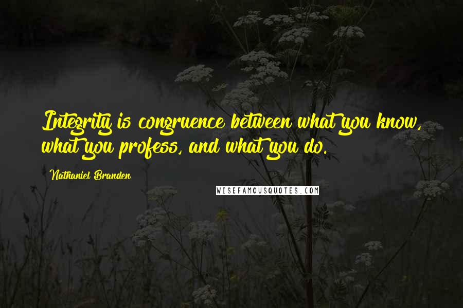 Nathaniel Branden Quotes: Integrity is congruence between what you know, what you profess, and what you do.