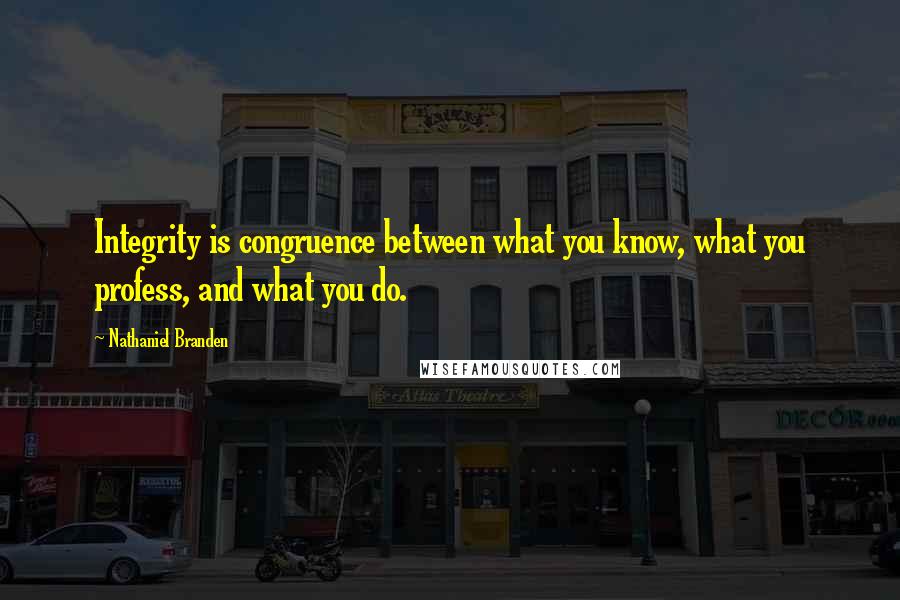 Nathaniel Branden Quotes: Integrity is congruence between what you know, what you profess, and what you do.