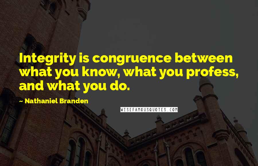 Nathaniel Branden Quotes: Integrity is congruence between what you know, what you profess, and what you do.
