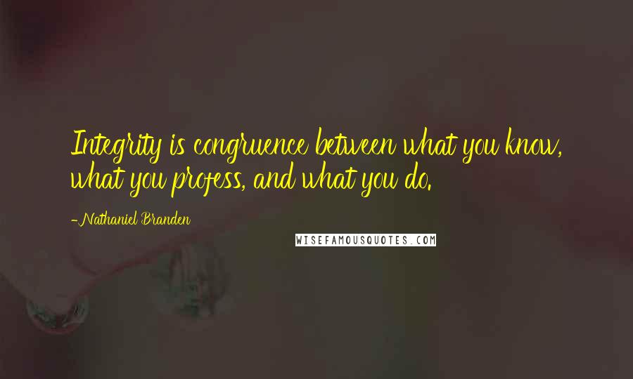 Nathaniel Branden Quotes: Integrity is congruence between what you know, what you profess, and what you do.