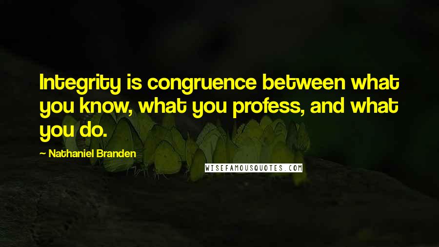 Nathaniel Branden Quotes: Integrity is congruence between what you know, what you profess, and what you do.