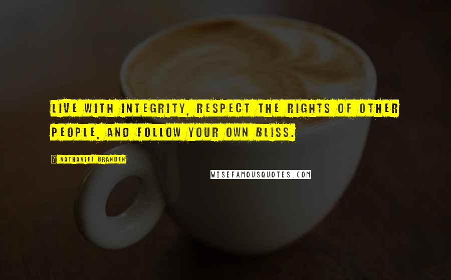 Nathaniel Branden Quotes: Live with integrity, respect the rights of other people, and follow your own bliss.