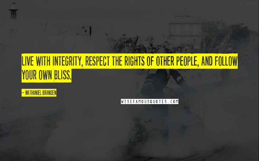 Nathaniel Branden Quotes: Live with integrity, respect the rights of other people, and follow your own bliss.