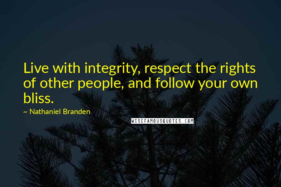 Nathaniel Branden Quotes: Live with integrity, respect the rights of other people, and follow your own bliss.