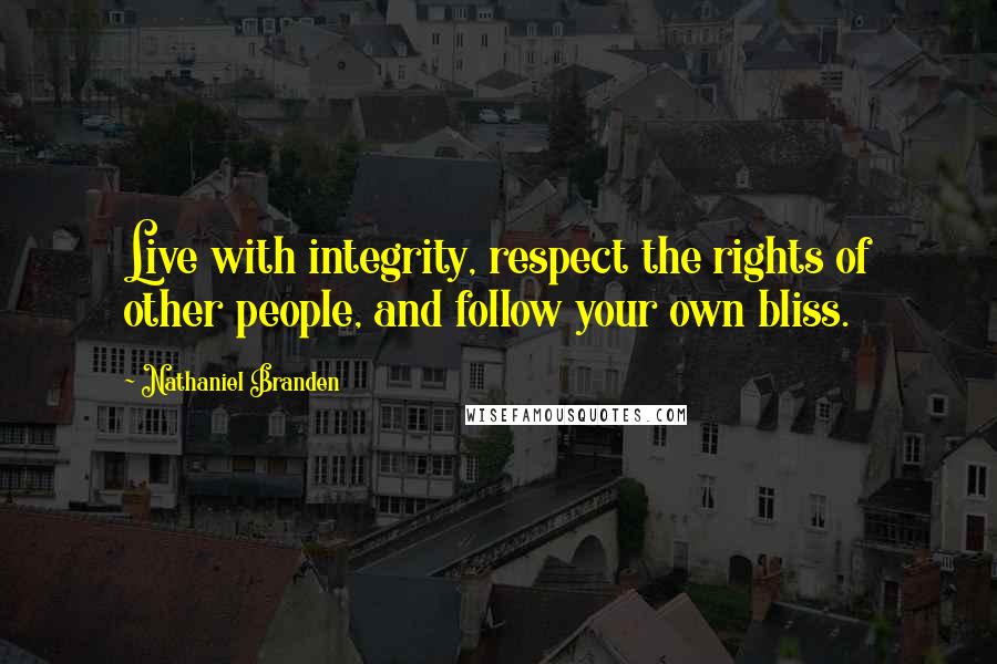 Nathaniel Branden Quotes: Live with integrity, respect the rights of other people, and follow your own bliss.