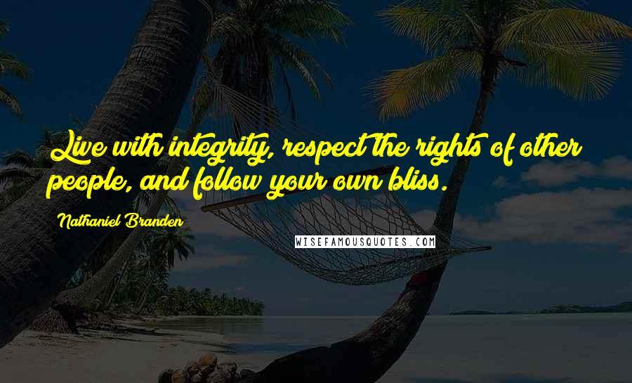 Nathaniel Branden Quotes: Live with integrity, respect the rights of other people, and follow your own bliss.