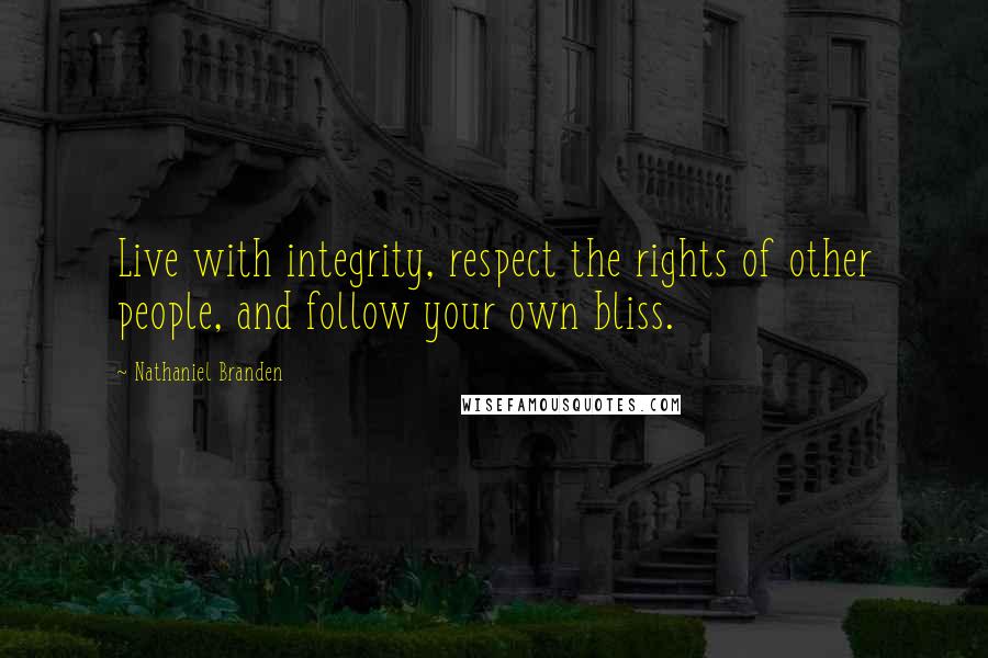 Nathaniel Branden Quotes: Live with integrity, respect the rights of other people, and follow your own bliss.