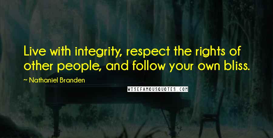 Nathaniel Branden Quotes: Live with integrity, respect the rights of other people, and follow your own bliss.