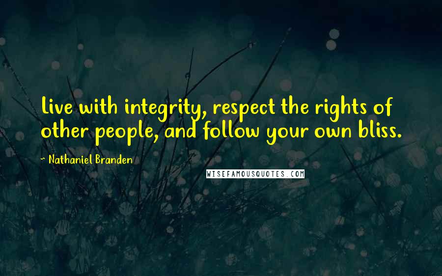 Nathaniel Branden Quotes: Live with integrity, respect the rights of other people, and follow your own bliss.