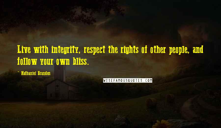 Nathaniel Branden Quotes: Live with integrity, respect the rights of other people, and follow your own bliss.