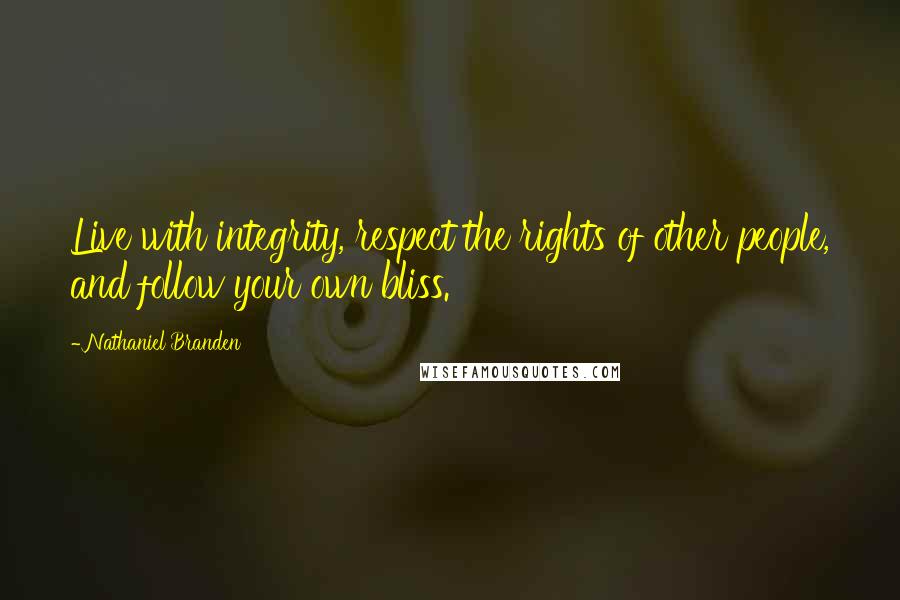 Nathaniel Branden Quotes: Live with integrity, respect the rights of other people, and follow your own bliss.