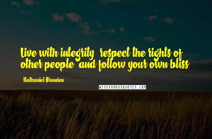 Nathaniel Branden Quotes: Live with integrity, respect the rights of other people, and follow your own bliss.