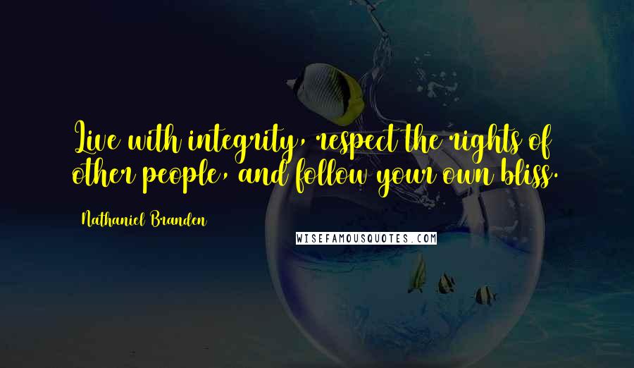 Nathaniel Branden Quotes: Live with integrity, respect the rights of other people, and follow your own bliss.