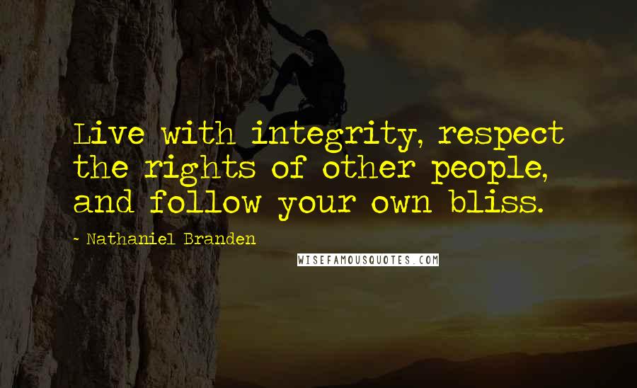Nathaniel Branden Quotes: Live with integrity, respect the rights of other people, and follow your own bliss.