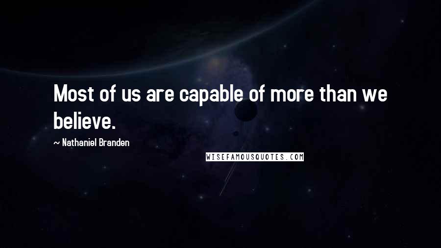 Nathaniel Branden Quotes: Most of us are capable of more than we believe.