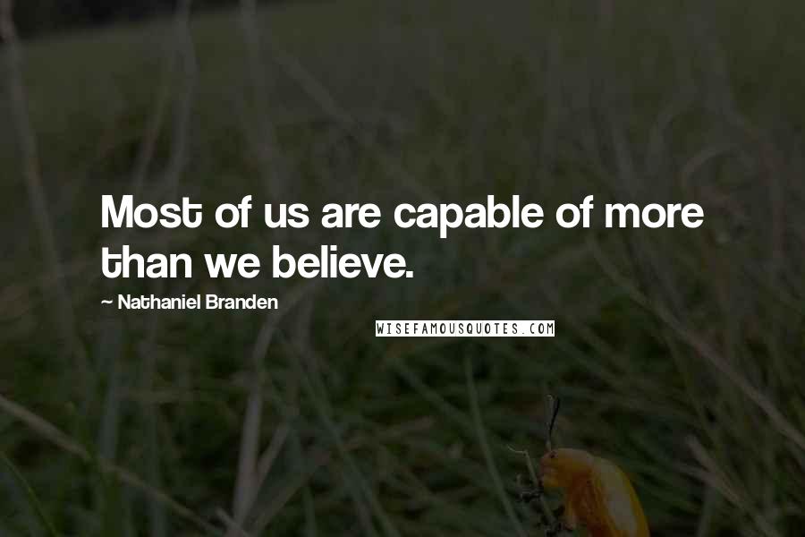 Nathaniel Branden Quotes: Most of us are capable of more than we believe.