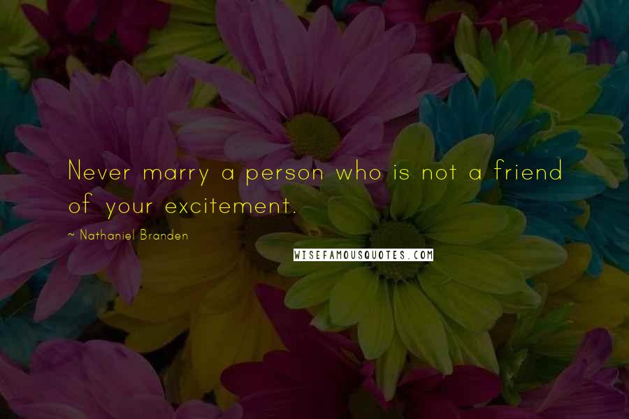 Nathaniel Branden Quotes: Never marry a person who is not a friend of your excitement.