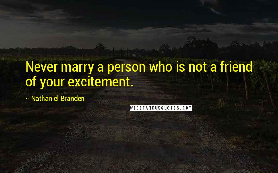 Nathaniel Branden Quotes: Never marry a person who is not a friend of your excitement.