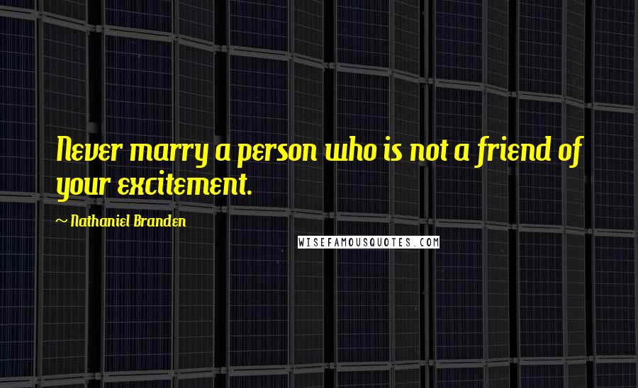 Nathaniel Branden Quotes: Never marry a person who is not a friend of your excitement.