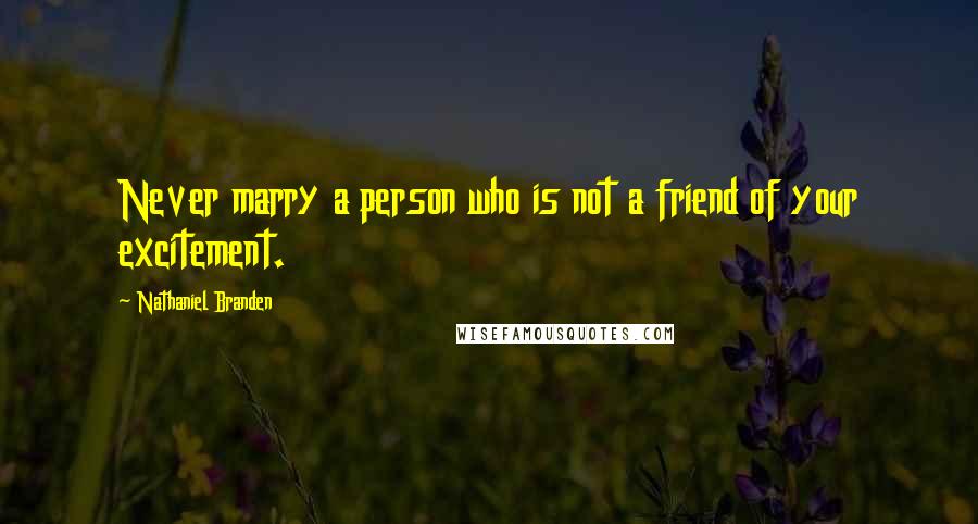 Nathaniel Branden Quotes: Never marry a person who is not a friend of your excitement.