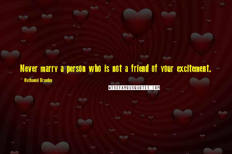 Nathaniel Branden Quotes: Never marry a person who is not a friend of your excitement.