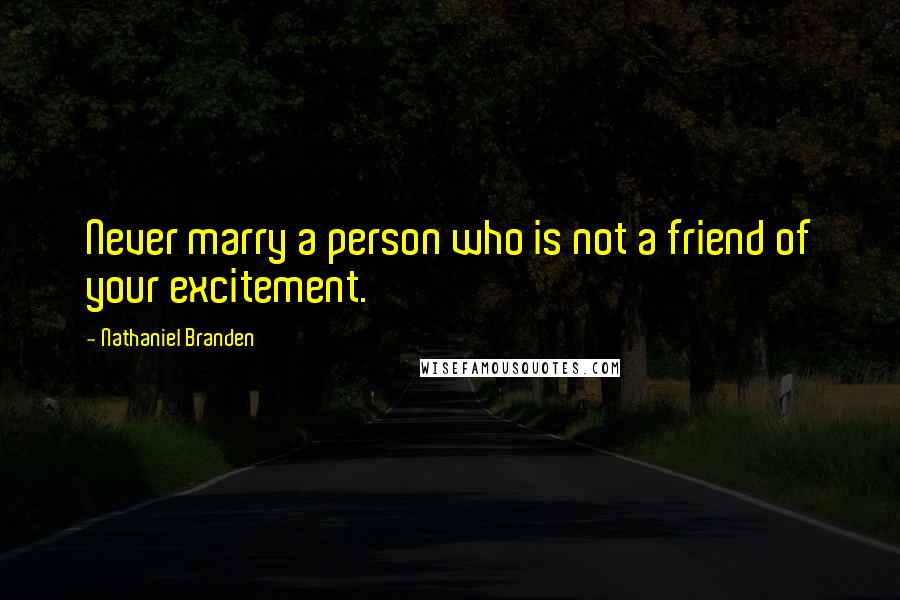 Nathaniel Branden Quotes: Never marry a person who is not a friend of your excitement.