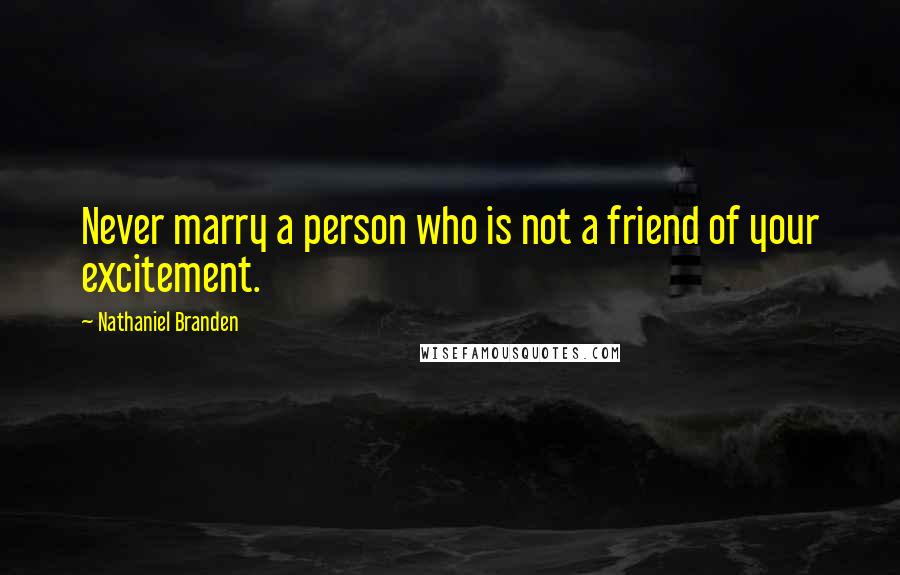 Nathaniel Branden Quotes: Never marry a person who is not a friend of your excitement.