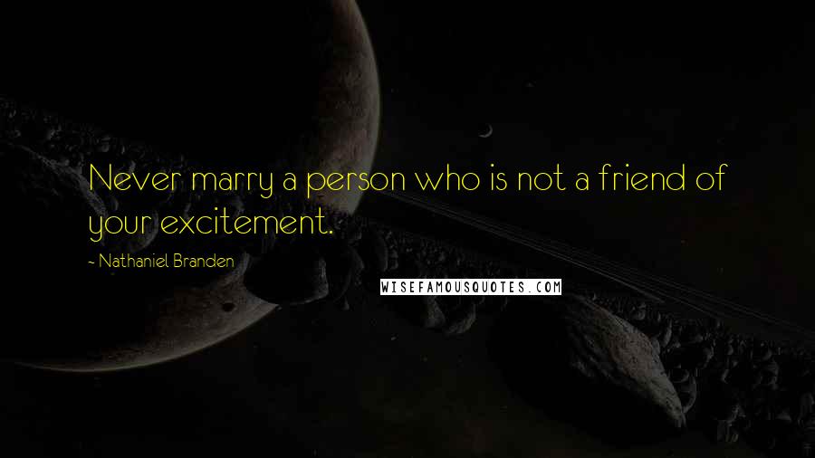 Nathaniel Branden Quotes: Never marry a person who is not a friend of your excitement.