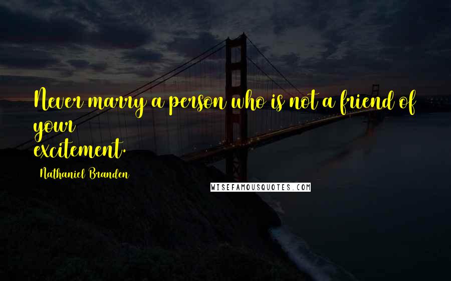 Nathaniel Branden Quotes: Never marry a person who is not a friend of your excitement.