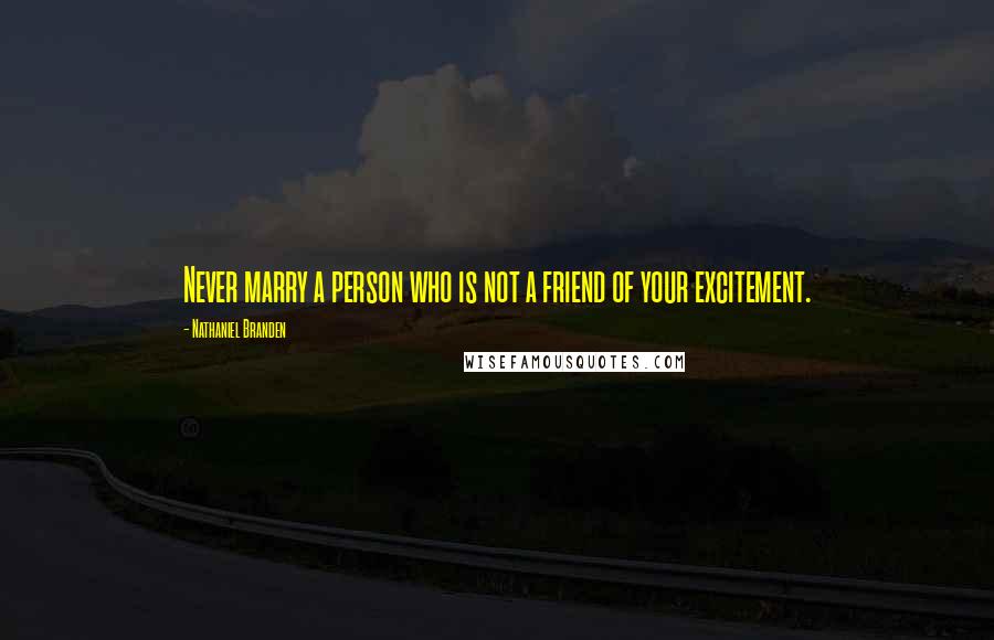 Nathaniel Branden Quotes: Never marry a person who is not a friend of your excitement.