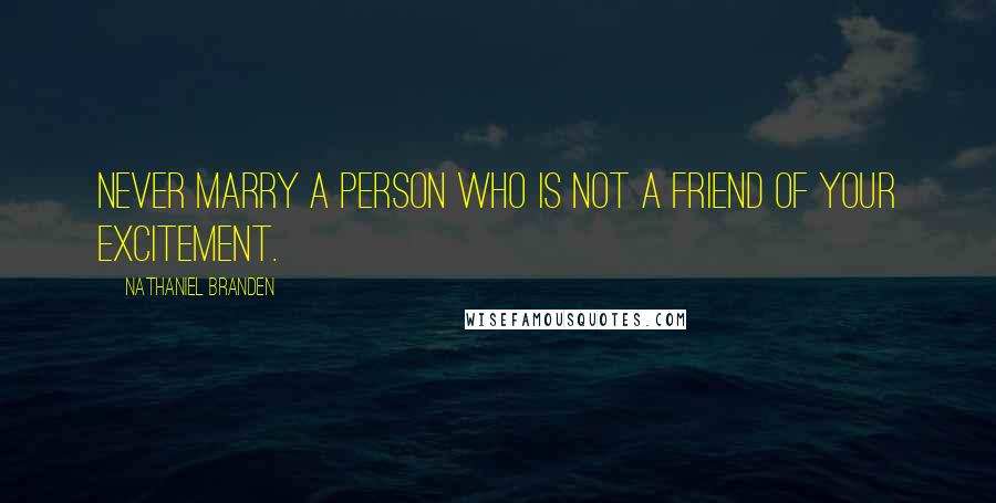 Nathaniel Branden Quotes: Never marry a person who is not a friend of your excitement.