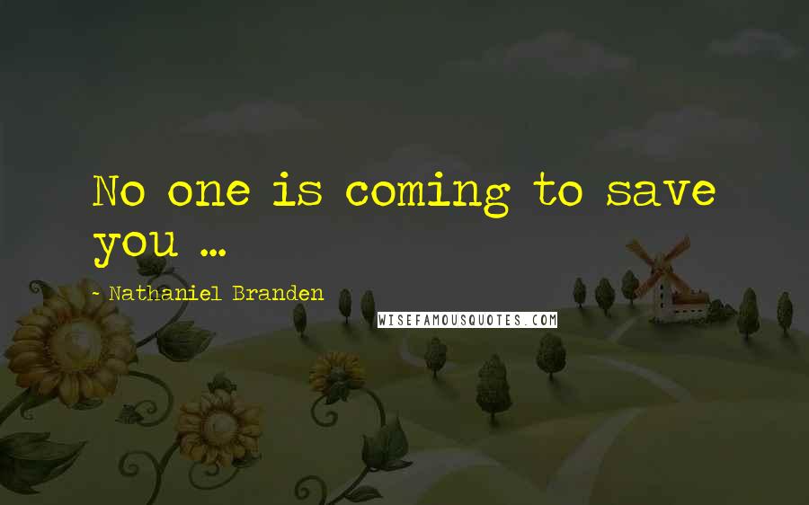 Nathaniel Branden Quotes: No one is coming to save you ...