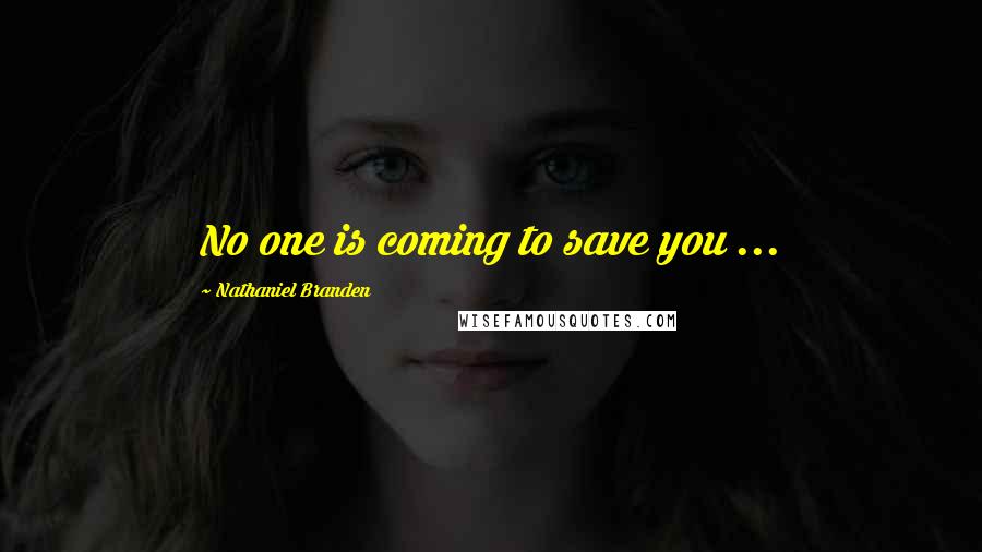 Nathaniel Branden Quotes: No one is coming to save you ...