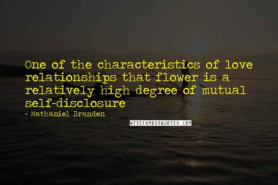 Nathaniel Branden Quotes: One of the characteristics of love relationships that flower is a relatively high degree of mutual self-disclosure