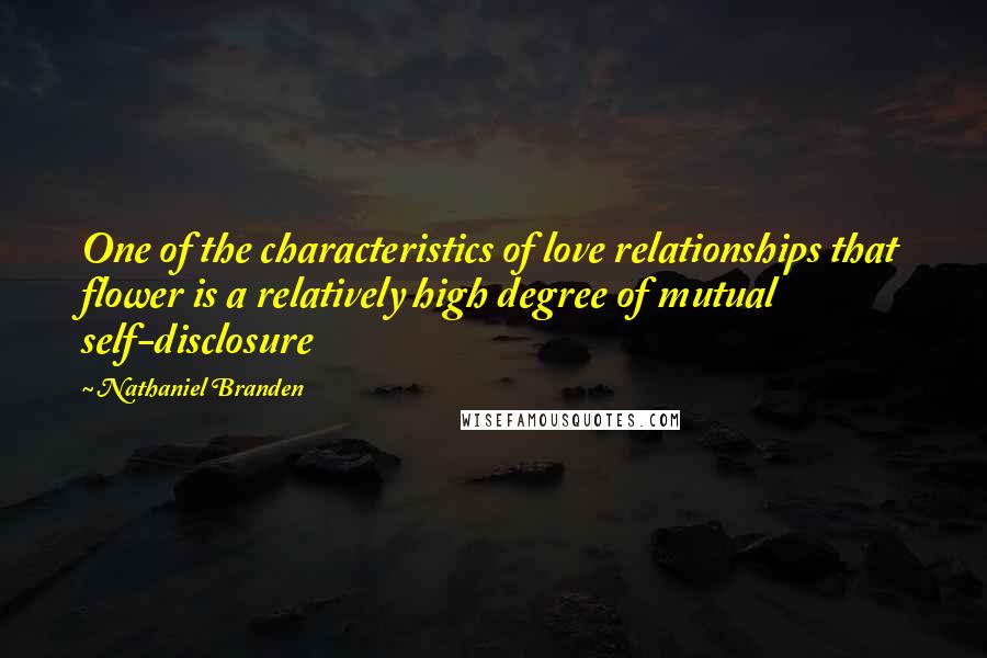 Nathaniel Branden Quotes: One of the characteristics of love relationships that flower is a relatively high degree of mutual self-disclosure