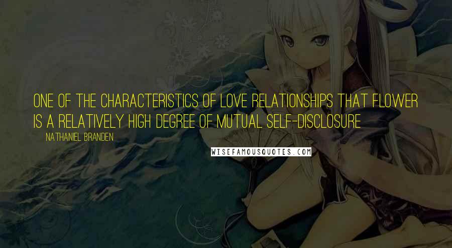 Nathaniel Branden Quotes: One of the characteristics of love relationships that flower is a relatively high degree of mutual self-disclosure
