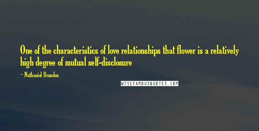 Nathaniel Branden Quotes: One of the characteristics of love relationships that flower is a relatively high degree of mutual self-disclosure