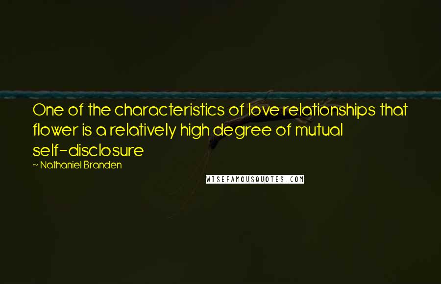 Nathaniel Branden Quotes: One of the characteristics of love relationships that flower is a relatively high degree of mutual self-disclosure