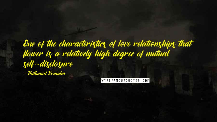 Nathaniel Branden Quotes: One of the characteristics of love relationships that flower is a relatively high degree of mutual self-disclosure